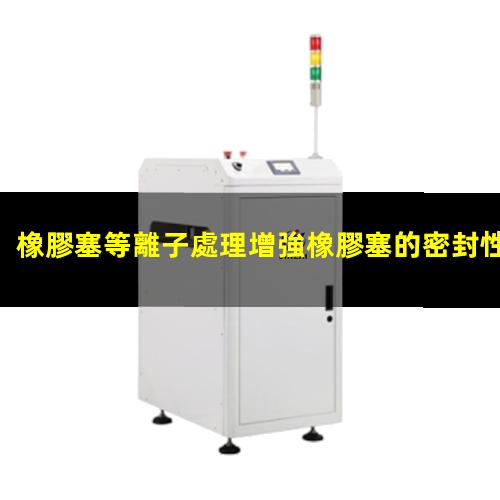 橡膠塞等離子處理增強橡膠塞的密封性 提高橡膠塞的耐化學性